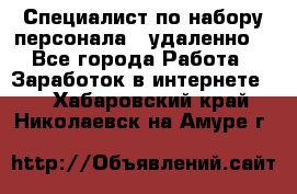 Специалист по набору персонала. (удаленно) - Все города Работа » Заработок в интернете   . Хабаровский край,Николаевск-на-Амуре г.